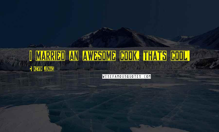 Kevin Jonas Quotes: I married an awesome cook, thats cool!