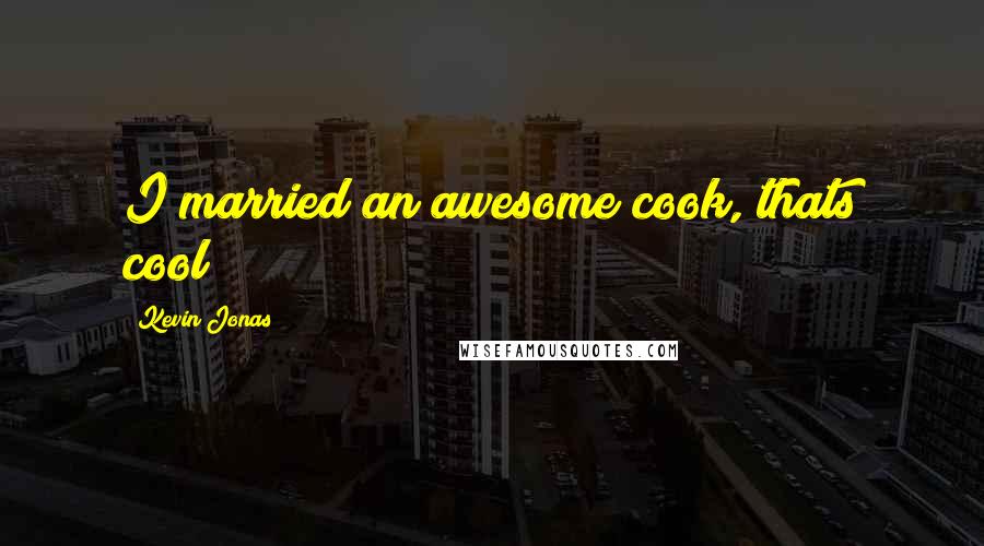 Kevin Jonas Quotes: I married an awesome cook, thats cool!