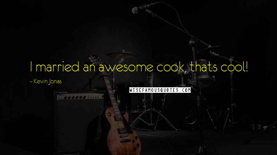 Kevin Jonas Quotes: I married an awesome cook, thats cool!