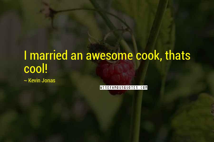 Kevin Jonas Quotes: I married an awesome cook, thats cool!
