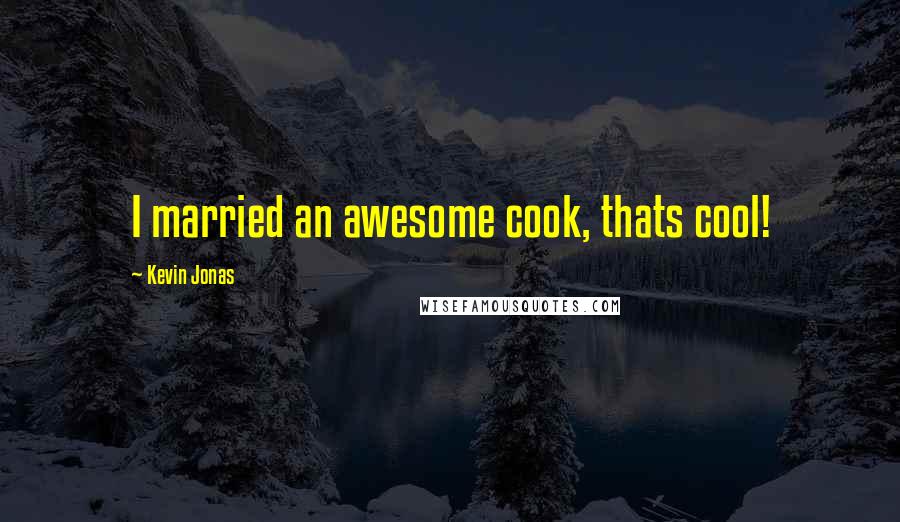 Kevin Jonas Quotes: I married an awesome cook, thats cool!