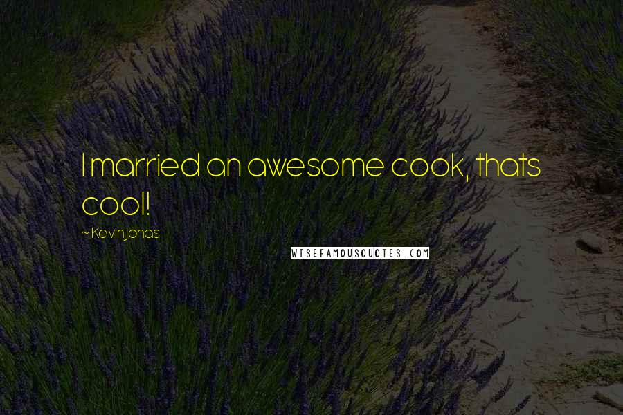 Kevin Jonas Quotes: I married an awesome cook, thats cool!