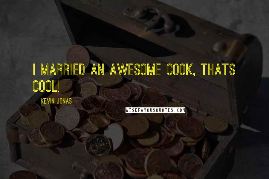 Kevin Jonas Quotes: I married an awesome cook, thats cool!