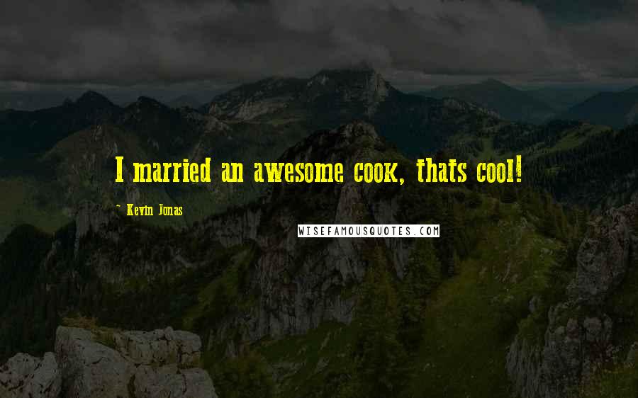 Kevin Jonas Quotes: I married an awesome cook, thats cool!