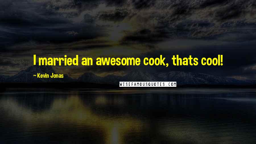 Kevin Jonas Quotes: I married an awesome cook, thats cool!