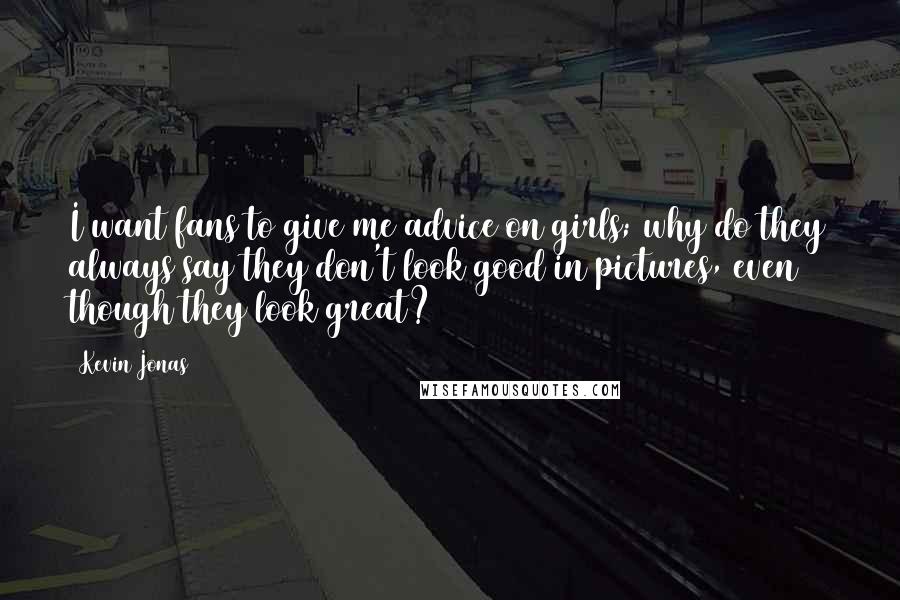 Kevin Jonas Quotes: I want fans to give me advice on girls; why do they always say they don't look good in pictures, even though they look great?