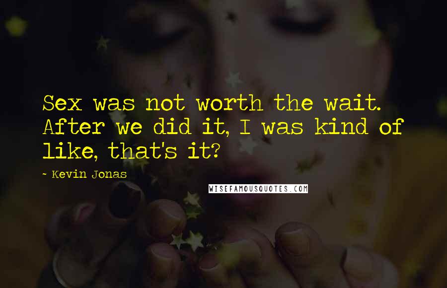 Kevin Jonas Quotes: Sex was not worth the wait. After we did it, I was kind of like, that's it?