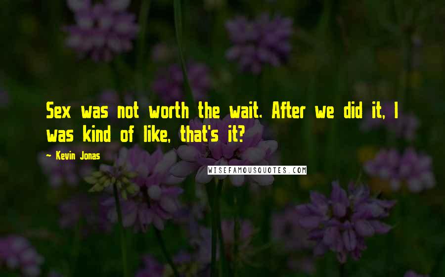 Kevin Jonas Quotes: Sex was not worth the wait. After we did it, I was kind of like, that's it?