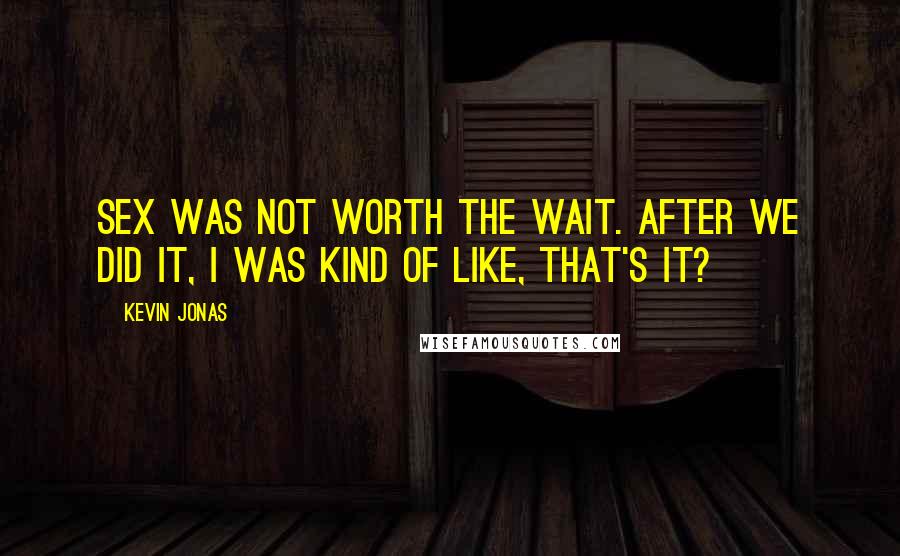 Kevin Jonas Quotes: Sex was not worth the wait. After we did it, I was kind of like, that's it?