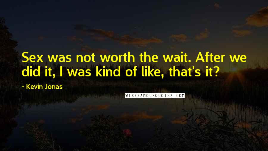 Kevin Jonas Quotes: Sex was not worth the wait. After we did it, I was kind of like, that's it?