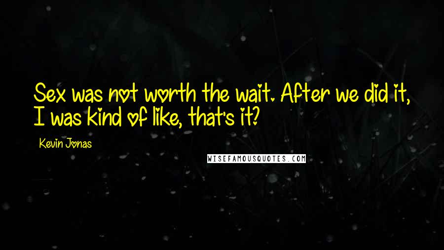 Kevin Jonas Quotes: Sex was not worth the wait. After we did it, I was kind of like, that's it?
