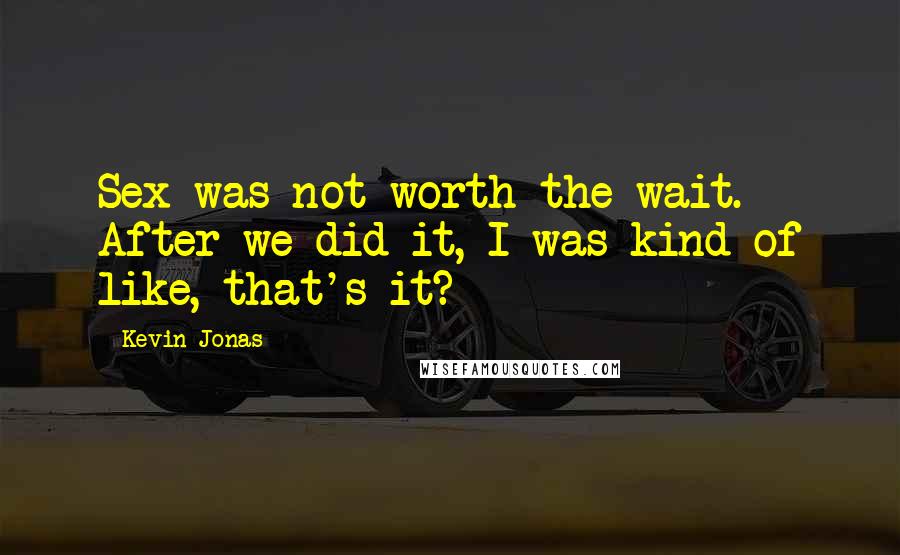 Kevin Jonas Quotes: Sex was not worth the wait. After we did it, I was kind of like, that's it?