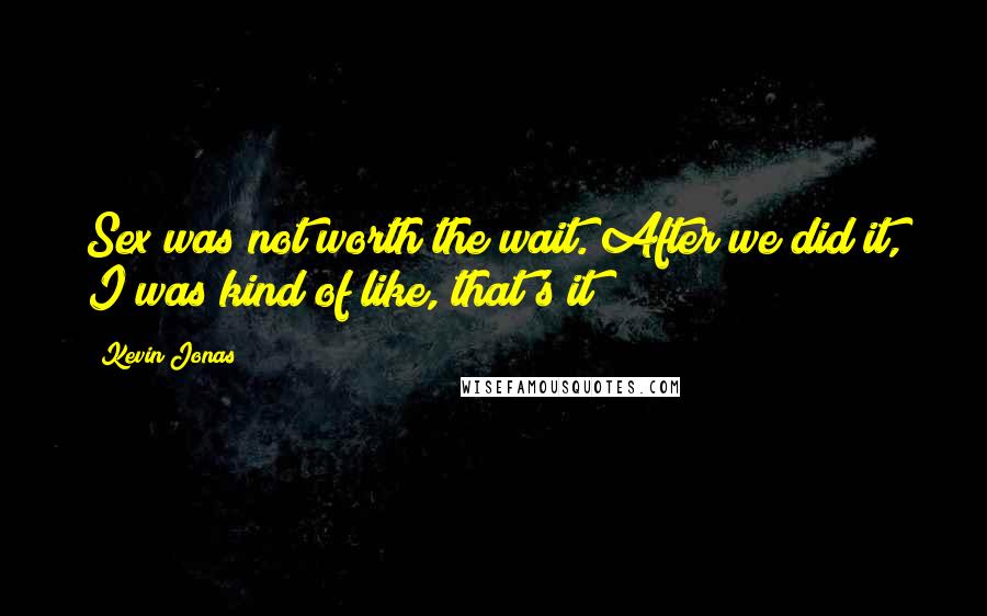 Kevin Jonas Quotes: Sex was not worth the wait. After we did it, I was kind of like, that's it?