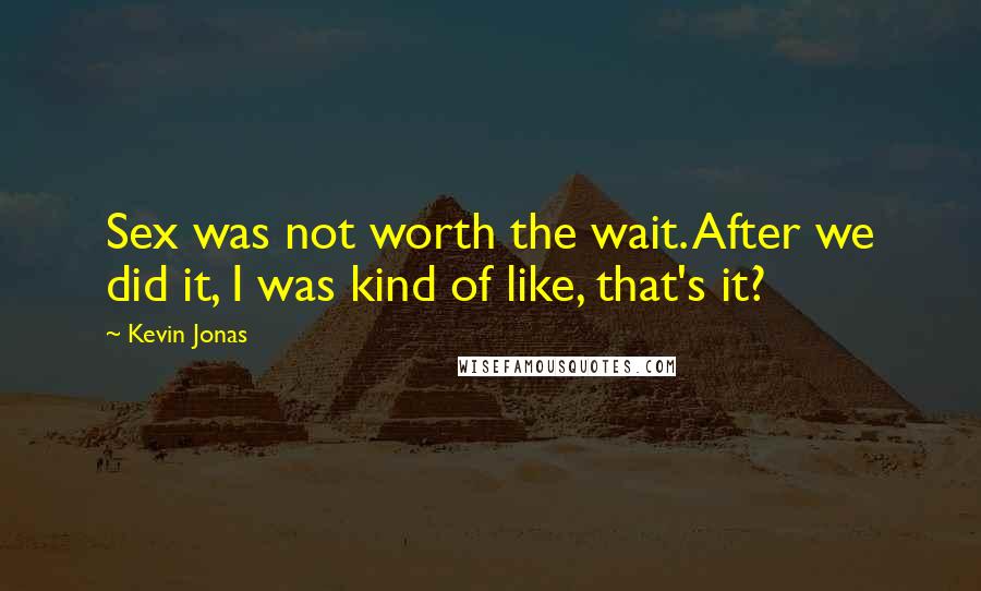 Kevin Jonas Quotes: Sex was not worth the wait. After we did it, I was kind of like, that's it?