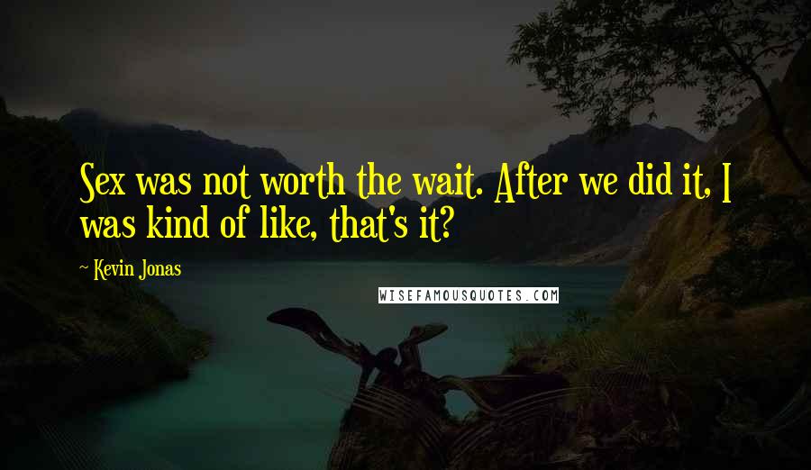 Kevin Jonas Quotes: Sex was not worth the wait. After we did it, I was kind of like, that's it?