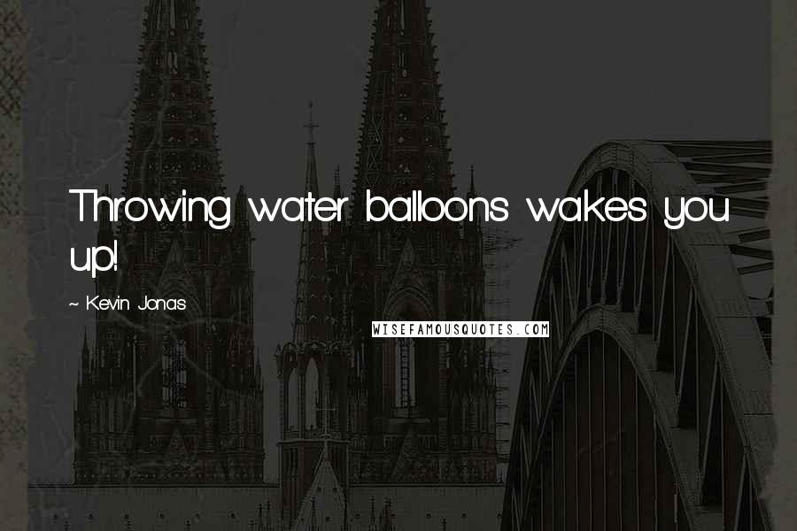 Kevin Jonas Quotes: Throwing water balloons wakes you up!