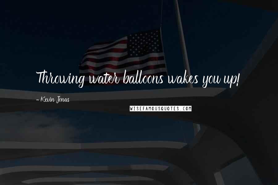 Kevin Jonas Quotes: Throwing water balloons wakes you up!