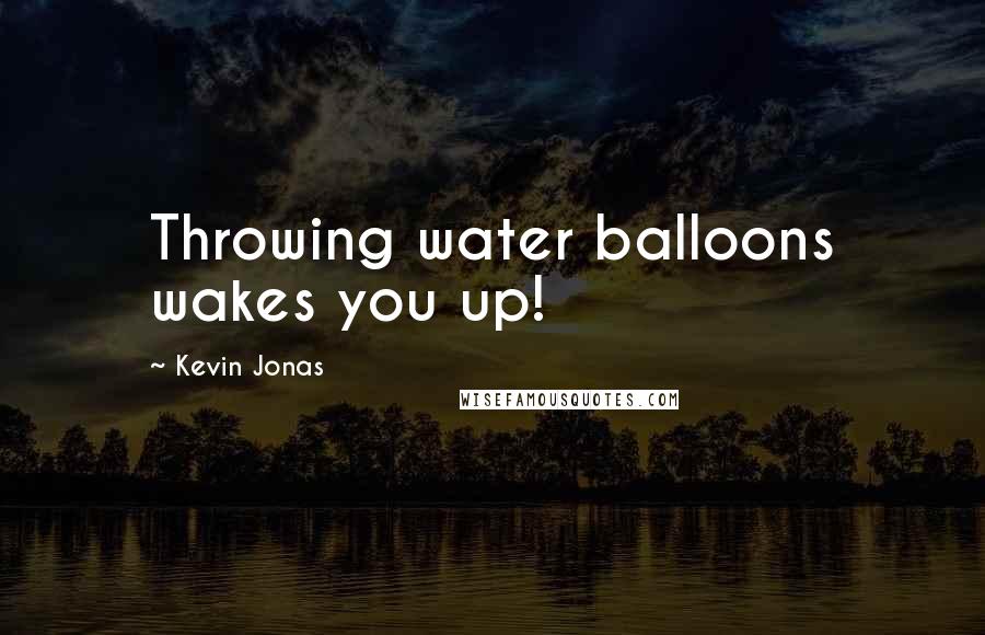 Kevin Jonas Quotes: Throwing water balloons wakes you up!