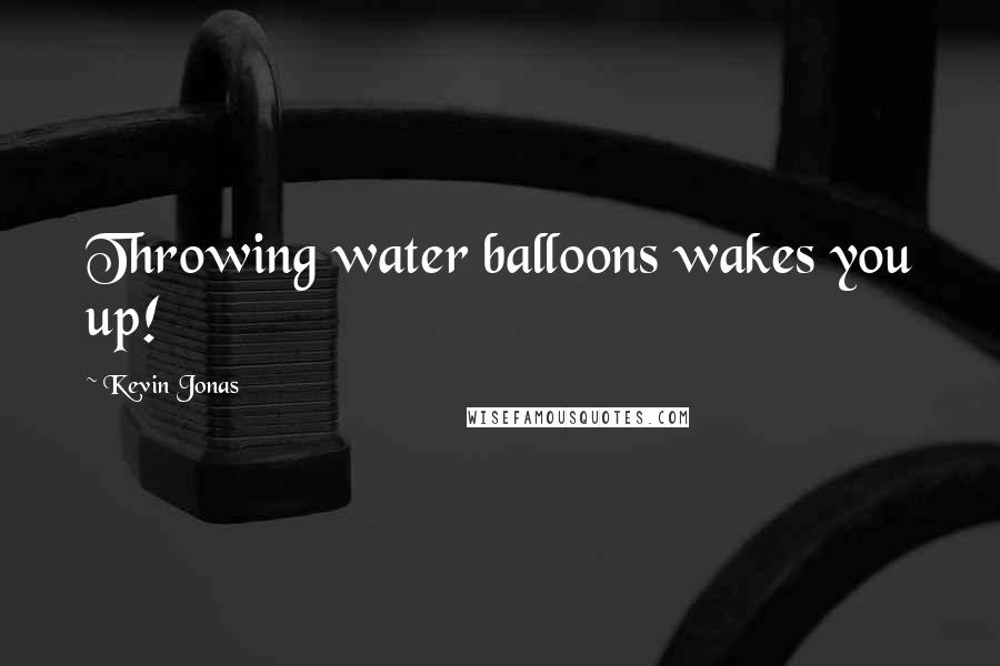 Kevin Jonas Quotes: Throwing water balloons wakes you up!