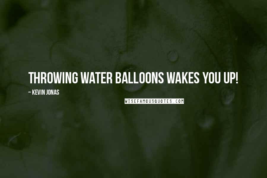 Kevin Jonas Quotes: Throwing water balloons wakes you up!