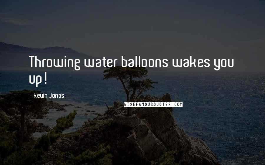 Kevin Jonas Quotes: Throwing water balloons wakes you up!