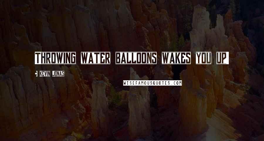 Kevin Jonas Quotes: Throwing water balloons wakes you up!