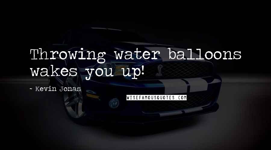 Kevin Jonas Quotes: Throwing water balloons wakes you up!