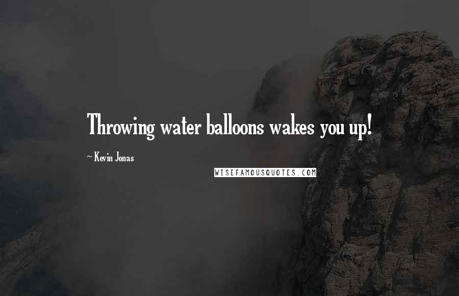 Kevin Jonas Quotes: Throwing water balloons wakes you up!