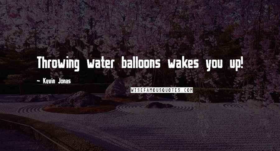 Kevin Jonas Quotes: Throwing water balloons wakes you up!