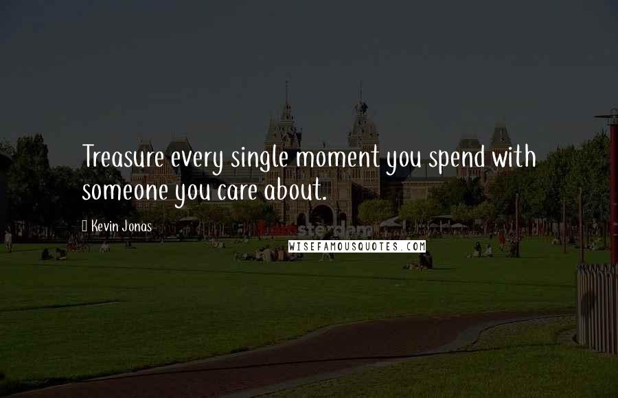 Kevin Jonas Quotes: Treasure every single moment you spend with someone you care about.