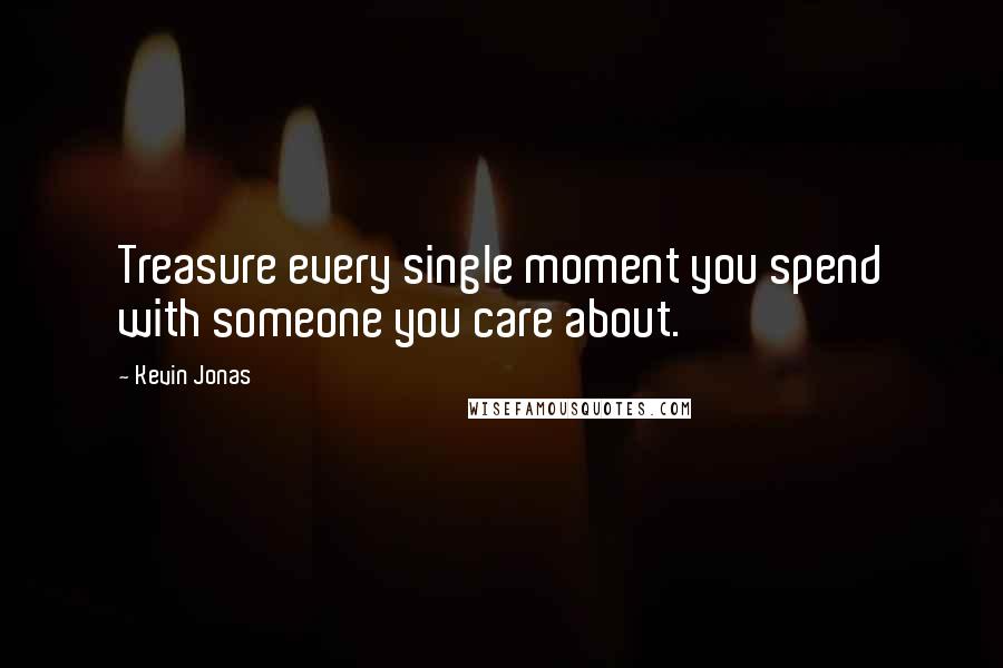 Kevin Jonas Quotes: Treasure every single moment you spend with someone you care about.