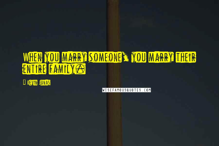 Kevin Jonas Quotes: When you marry someone, you marry their entire family.