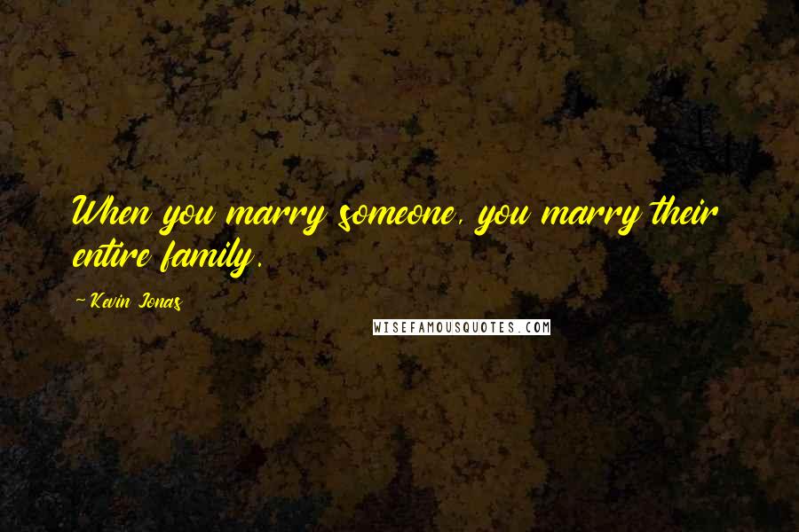 Kevin Jonas Quotes: When you marry someone, you marry their entire family.