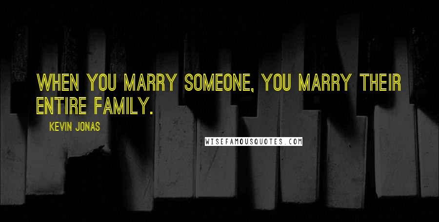 Kevin Jonas Quotes: When you marry someone, you marry their entire family.
