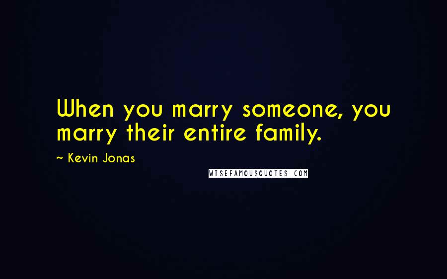 Kevin Jonas Quotes: When you marry someone, you marry their entire family.