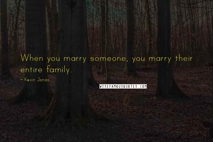 Kevin Jonas Quotes: When you marry someone, you marry their entire family.