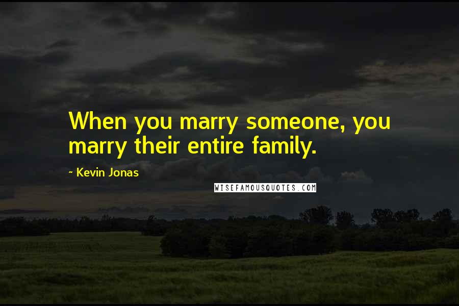 Kevin Jonas Quotes: When you marry someone, you marry their entire family.