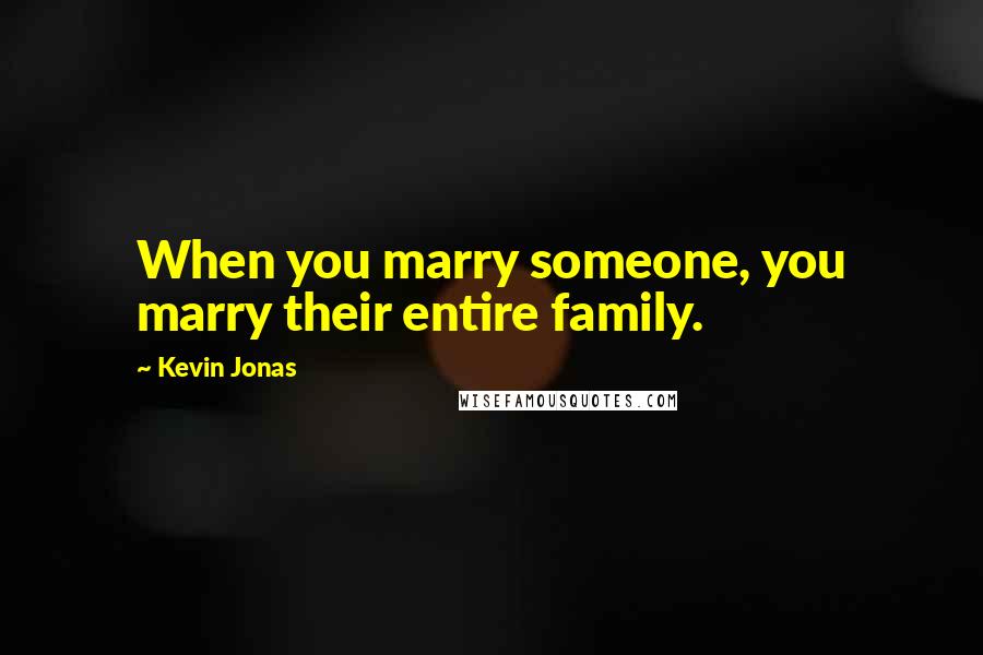 Kevin Jonas Quotes: When you marry someone, you marry their entire family.