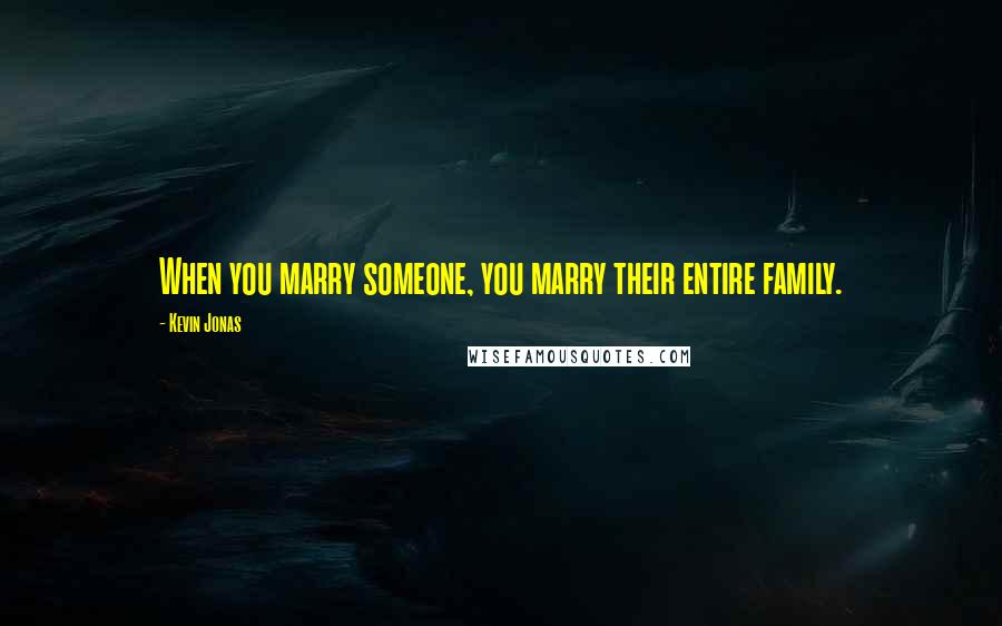Kevin Jonas Quotes: When you marry someone, you marry their entire family.