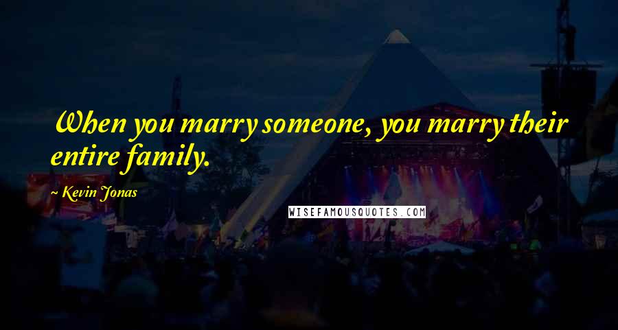 Kevin Jonas Quotes: When you marry someone, you marry their entire family.