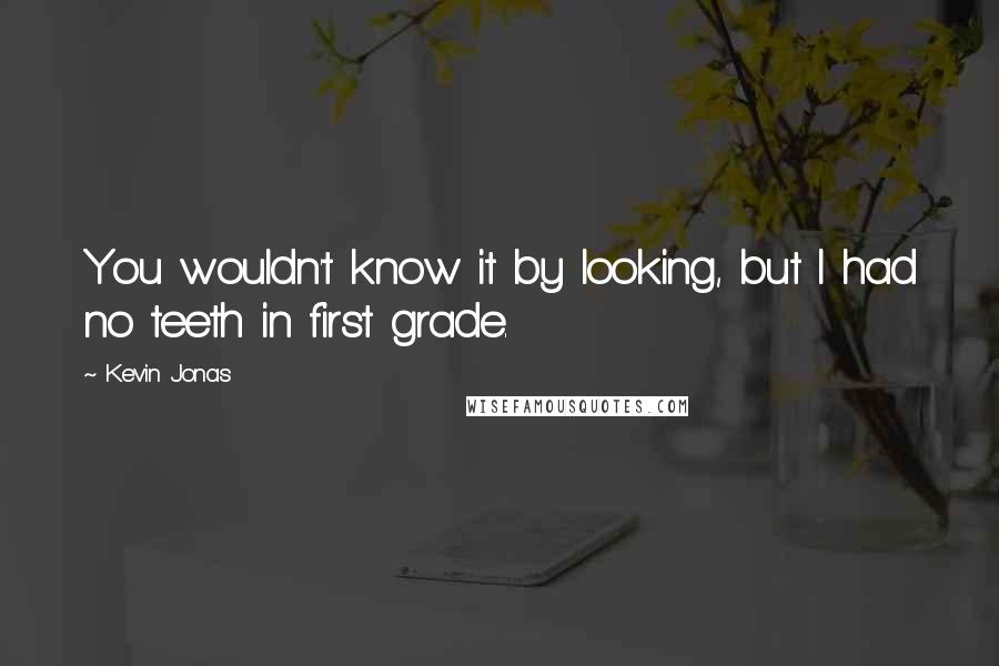 Kevin Jonas Quotes: You wouldn't know it by looking, but I had no teeth in first grade.