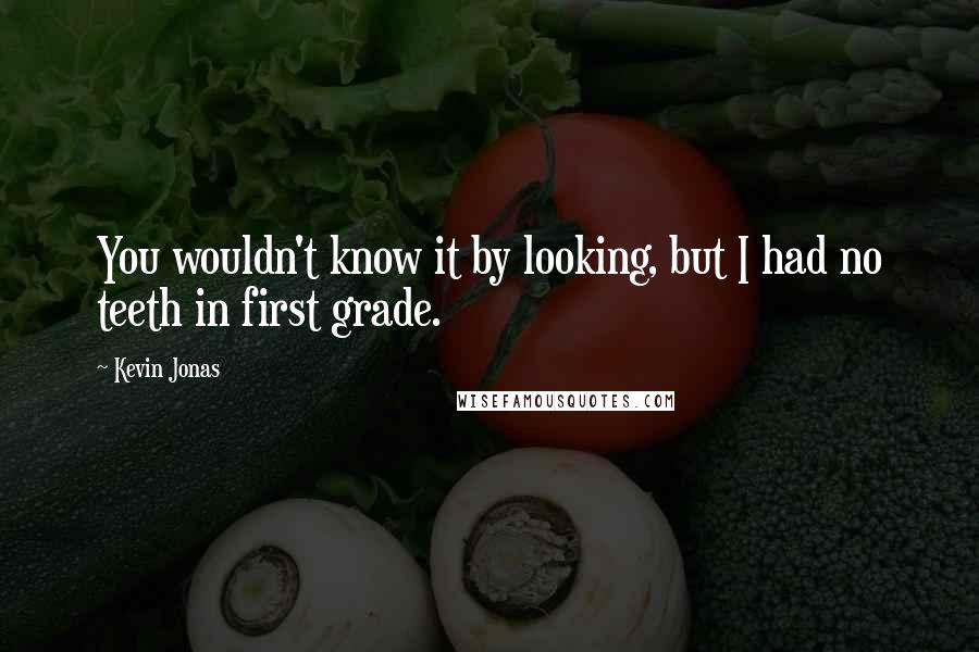 Kevin Jonas Quotes: You wouldn't know it by looking, but I had no teeth in first grade.