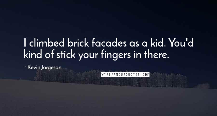 Kevin Jorgeson Quotes: I climbed brick facades as a kid. You'd kind of stick your fingers in there.