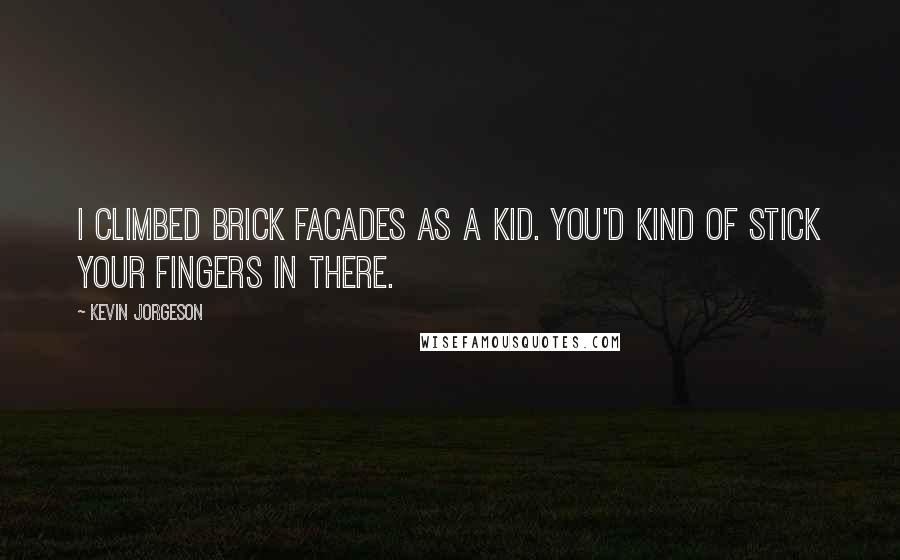 Kevin Jorgeson Quotes: I climbed brick facades as a kid. You'd kind of stick your fingers in there.