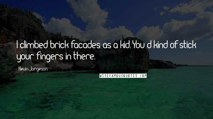 Kevin Jorgeson Quotes: I climbed brick facades as a kid. You'd kind of stick your fingers in there.