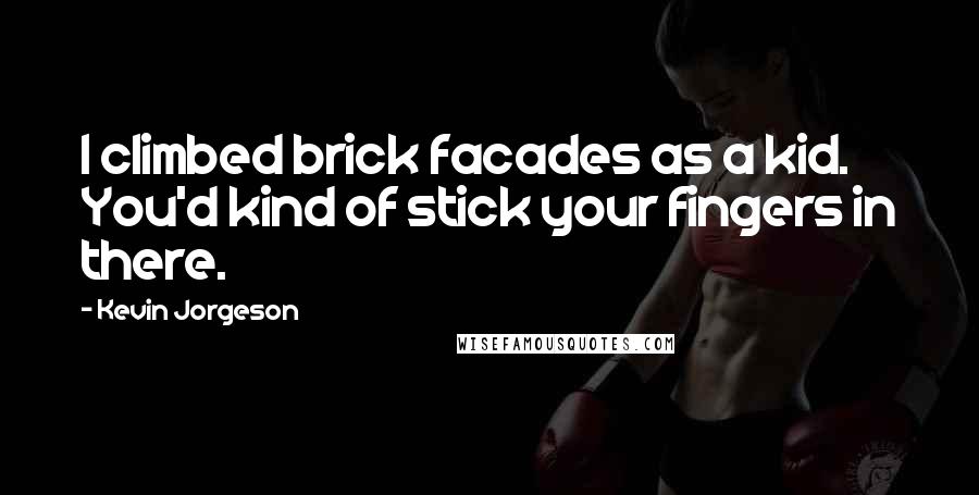 Kevin Jorgeson Quotes: I climbed brick facades as a kid. You'd kind of stick your fingers in there.