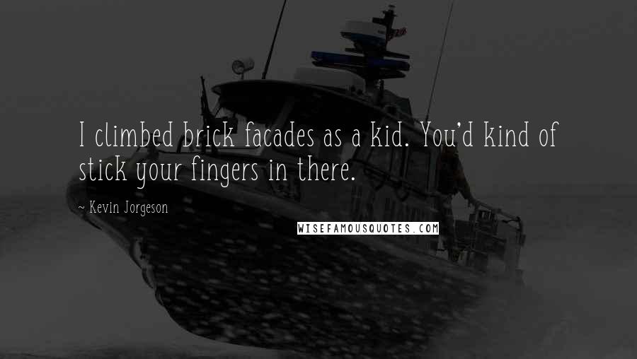 Kevin Jorgeson Quotes: I climbed brick facades as a kid. You'd kind of stick your fingers in there.