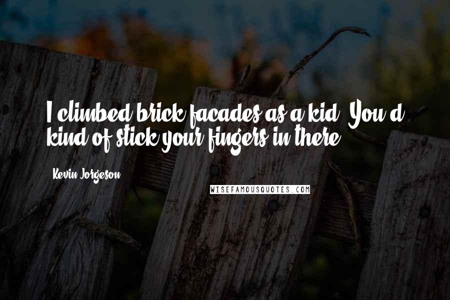 Kevin Jorgeson Quotes: I climbed brick facades as a kid. You'd kind of stick your fingers in there.