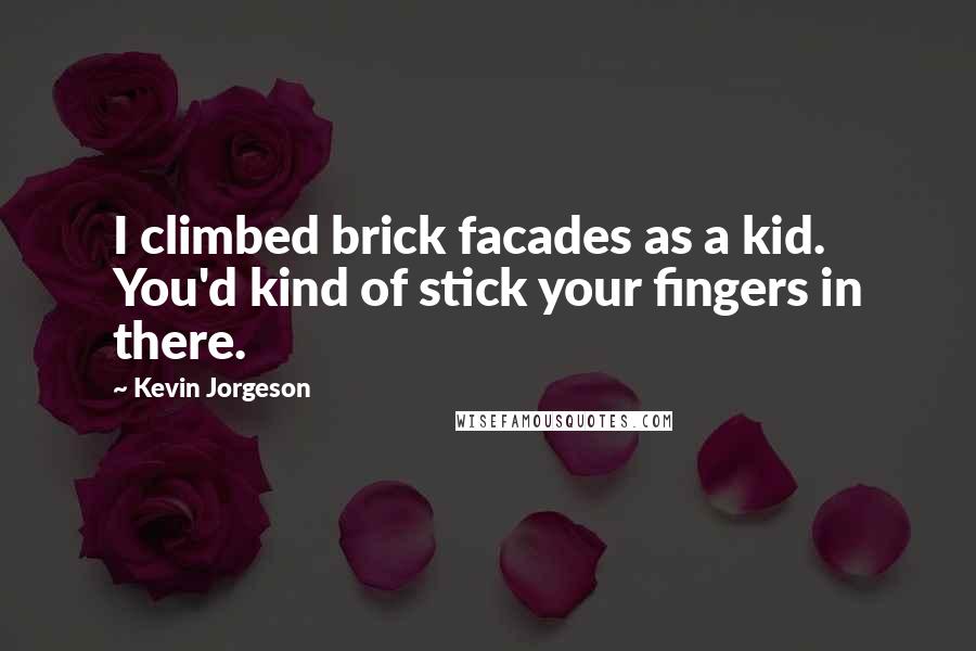 Kevin Jorgeson Quotes: I climbed brick facades as a kid. You'd kind of stick your fingers in there.