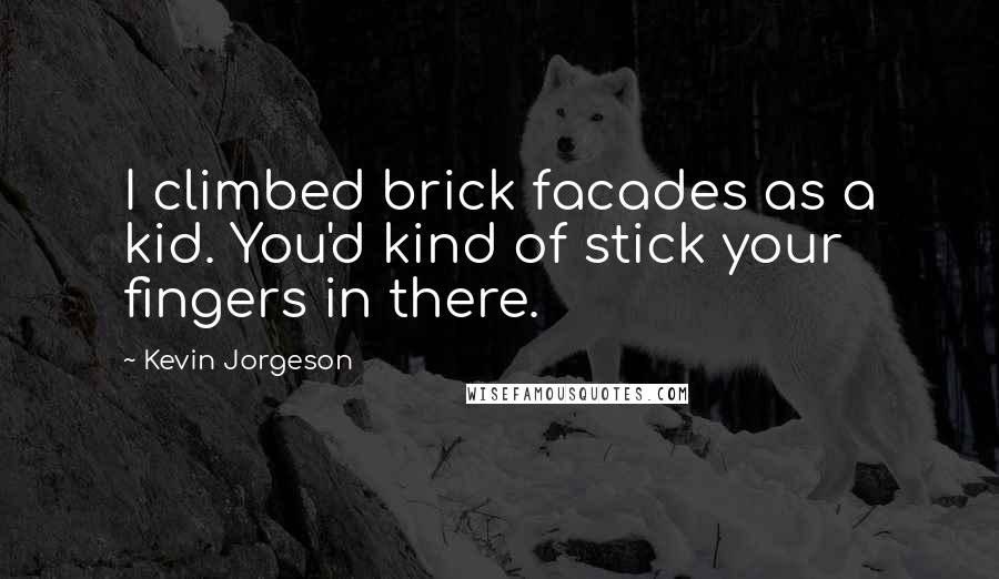 Kevin Jorgeson Quotes: I climbed brick facades as a kid. You'd kind of stick your fingers in there.